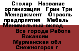 Столяр › Название организации ­ Грин Три Менеджмент › Отрасль предприятия ­ Мебель › Минимальный оклад ­ 60 000 - Все города Работа » Вакансии   . Мурманская обл.,Снежногорск г.